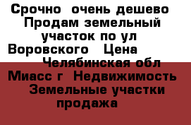 Срочно, очень дешево, Продам земельный участок по ул. Воровского › Цена ­ 1 400 000 - Челябинская обл., Миасс г. Недвижимость » Земельные участки продажа   
